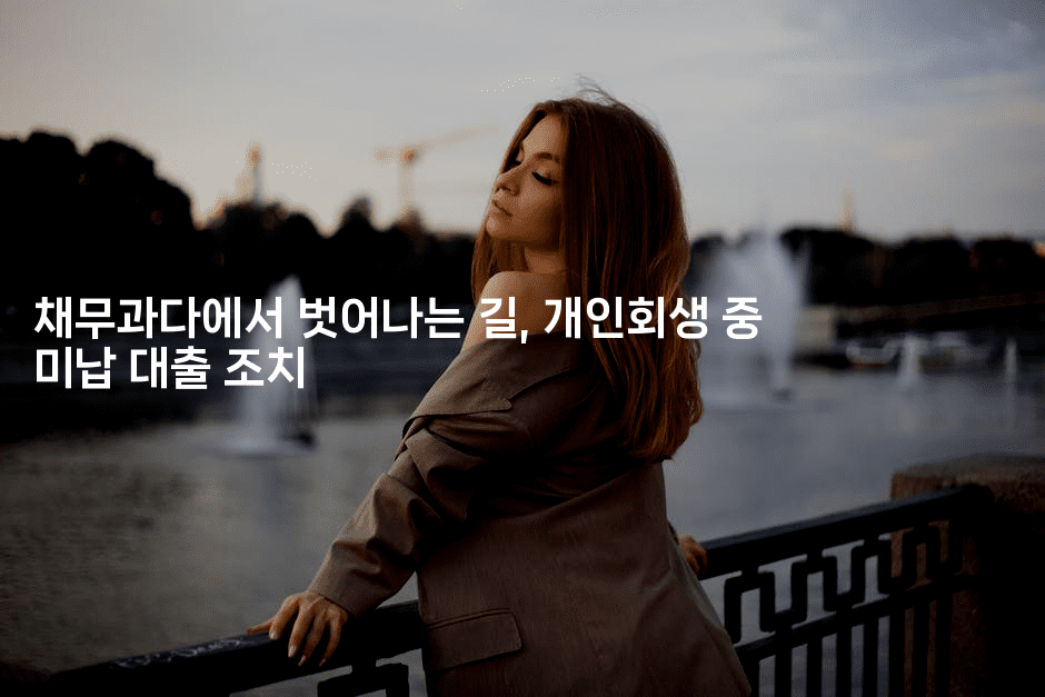 채무과다에서 벗어나는 길, 개인회생 중 미납 대출 조치